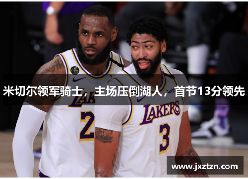 米切尔领军骑士,主场压倒湖人,首节13分领先 米切尔领军骑士,主场压倒湖人,首节13分领先
