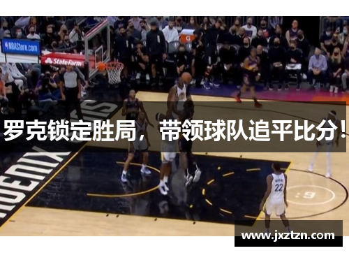 罗克锁定胜局,带领球队追平比分! 罗克锁定胜局,带领球队追平比分!