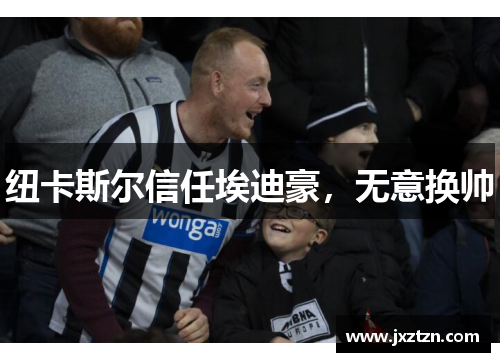 纽卡斯尔信任埃迪豪,无意换帅 纽卡斯尔信任埃迪豪,无意换帅