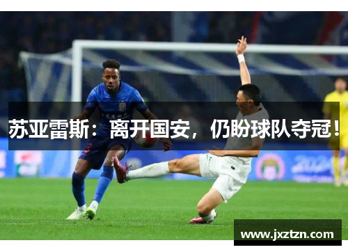 苏亚雷斯:离开国安,仍盼球队夺冠! 苏亚雷斯:离开国安,仍盼球队夺冠!