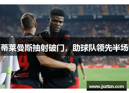 蒂莱曼斯抽射破门,助球队领先半场 蒂莱曼斯抽射破门,助球队领先半场