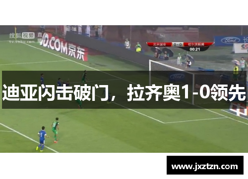 迪亚闪击破门,拉齐奥1-0领先 迪亚闪击破门,拉齐奥1-0领先