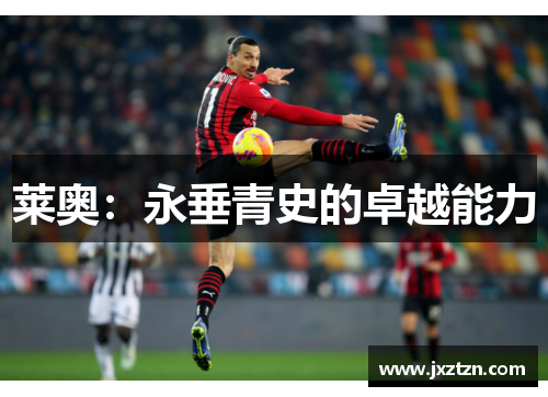 莱奥:永垂青史的卓越能力 莱奥:永垂青史的卓越能力