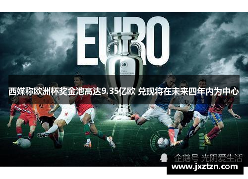 西媒称欧洲杯奖金池高达9.35亿欧 兑现将在未来四年内为中心 西媒称欧洲杯奖金池高达9.35亿欧 兑现将在未来四年内为中心