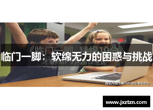 临门一脚:软绵无力的困惑与挑战 临门一脚:软绵无力的困惑与挑战