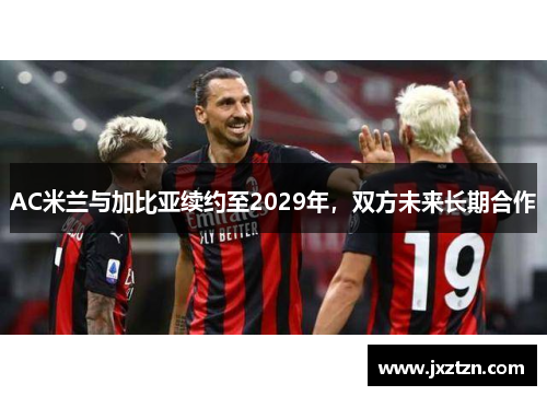 AC米兰与加比亚续约至2029年,双方未来长期合作 AC米兰与加比亚续约至2029年,双方未来长期合作