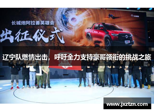 辽宁队燃情出击，呼吁全力支持豪哥领衔的挑战之旅