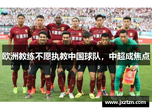 欧洲教练不愿执教中国球队，中超成焦点